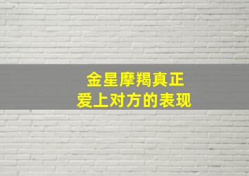 金星摩羯真正爱上对方的表现