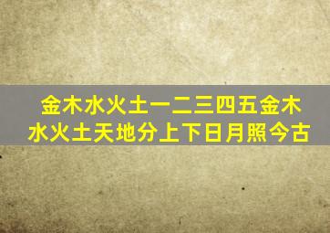 金木水火土一二三四五金木水火土天地分上下日月照今古