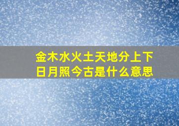 金木水火土天地分上下日月照今古是什么意思