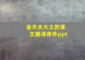 金木水火土的课文翻译课件ppt