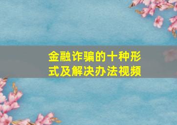 金融诈骗的十种形式及解决办法视频