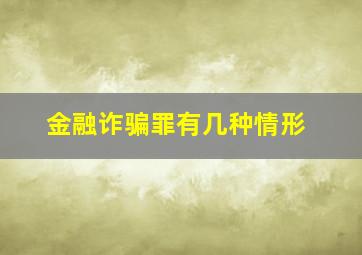 金融诈骗罪有几种情形