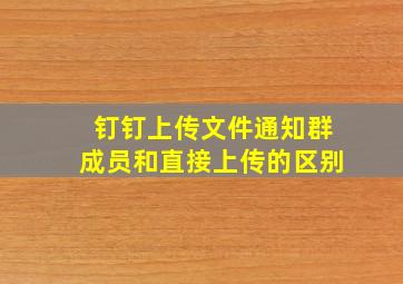 钉钉上传文件通知群成员和直接上传的区别