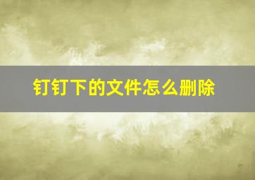 钉钉下的文件怎么删除