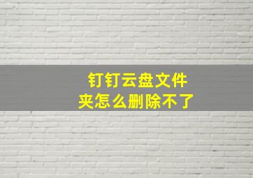 钉钉云盘文件夹怎么删除不了