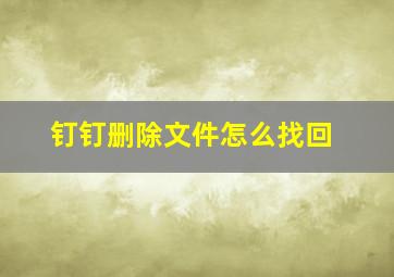 钉钉删除文件怎么找回