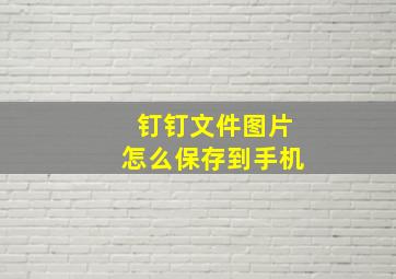 钉钉文件图片怎么保存到手机