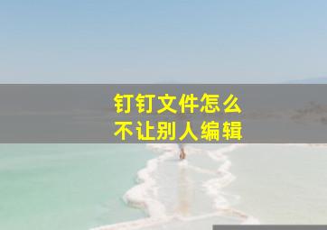 钉钉文件怎么不让别人编辑