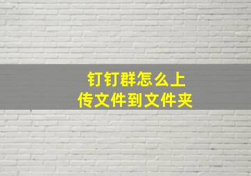 钉钉群怎么上传文件到文件夹