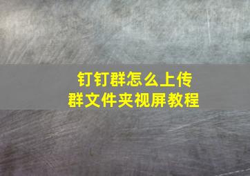 钉钉群怎么上传群文件夹视屏教程