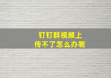 钉钉群视频上传不了怎么办呢