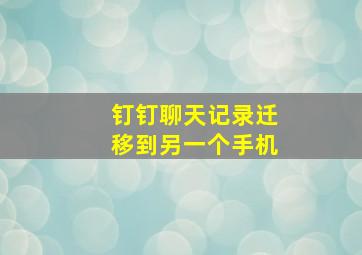 钉钉聊天记录迁移到另一个手机