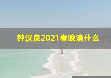 钟汉良2021春晚演什么