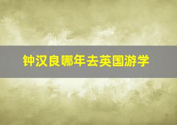 钟汉良哪年去英国游学