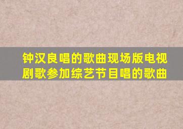 钟汉良唱的歌曲现场版电视剧歌参加综艺节目唱的歌曲