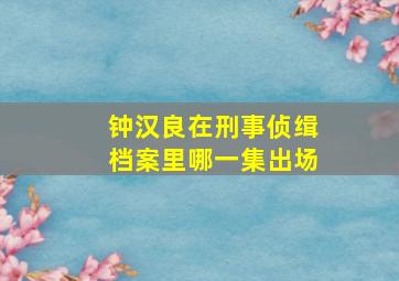 钟汉良在刑事侦缉档案里哪一集出场