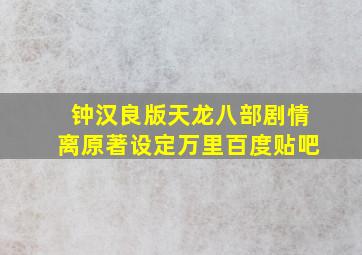 钟汉良版天龙八部剧情离原著设定万里百度贴吧