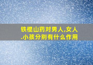 铁棍山药对男人,女人.小孩分别有什么作用