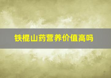 铁棍山药营养价值高吗