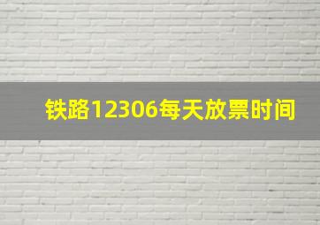 铁路12306每天放票时间