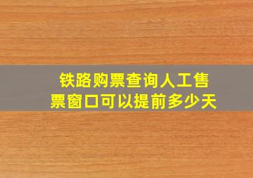 铁路购票查询人工售票窗口可以提前多少天