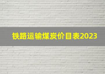 铁路运输煤炭价目表2023