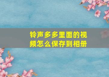 铃声多多里面的视频怎么保存到相册