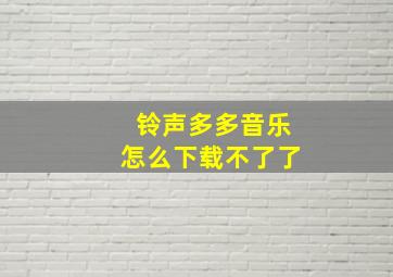 铃声多多音乐怎么下载不了了