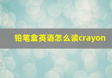 铅笔盒英语怎么读crayon