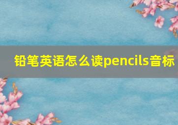 铅笔英语怎么读pencils音标