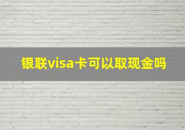 银联visa卡可以取现金吗