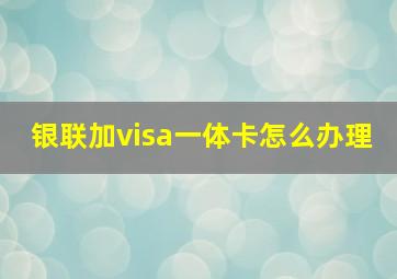 银联加visa一体卡怎么办理