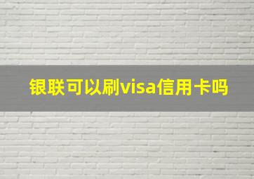 银联可以刷visa信用卡吗