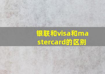 银联和visa和mastercard的区别