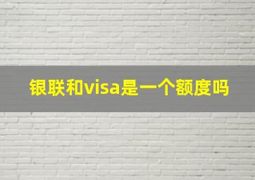 银联和visa是一个额度吗