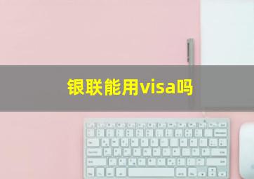 银联能用visa吗