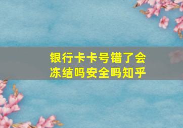 银行卡卡号错了会冻结吗安全吗知乎