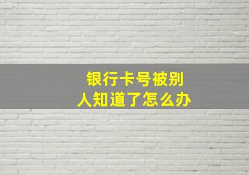 银行卡号被别人知道了怎么办