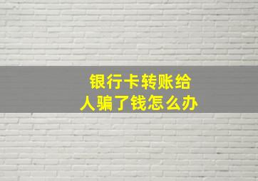 银行卡转账给人骗了钱怎么办