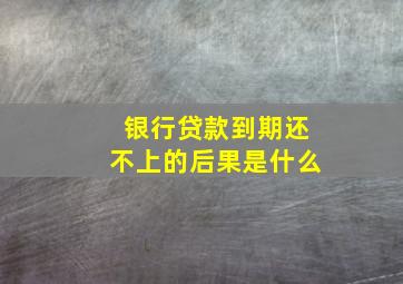 银行贷款到期还不上的后果是什么