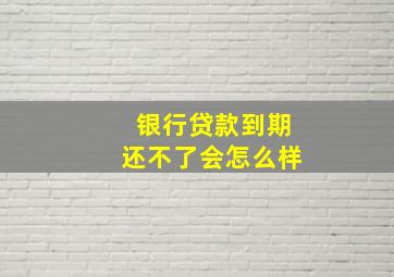 银行贷款到期还不了会怎么样