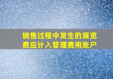 销售过程中发生的展览费应计入管理费用账户