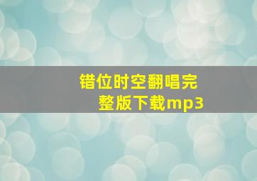 错位时空翻唱完整版下载mp3