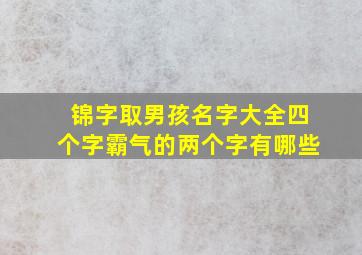 锦字取男孩名字大全四个字霸气的两个字有哪些