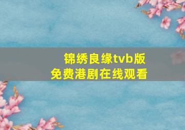 锦绣良缘tvb版免费港剧在线观看