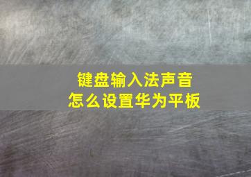 键盘输入法声音怎么设置华为平板