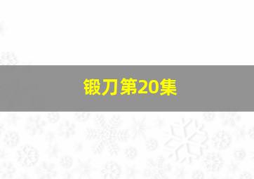 锻刀第20集