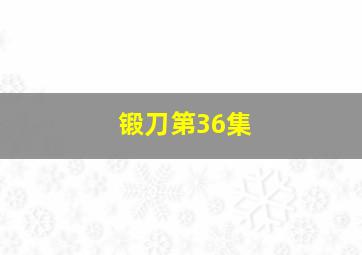 锻刀第36集