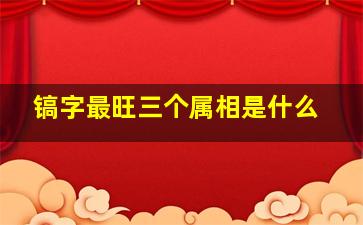 镐字最旺三个属相是什么