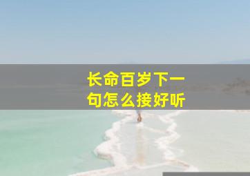 长命百岁下一句怎么接好听